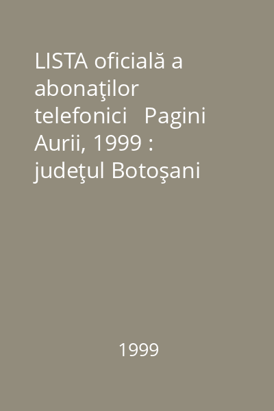 LISTA oficială a abonaţilor telefonici   Pagini Aurii, 1999 : judeţul Botoşani