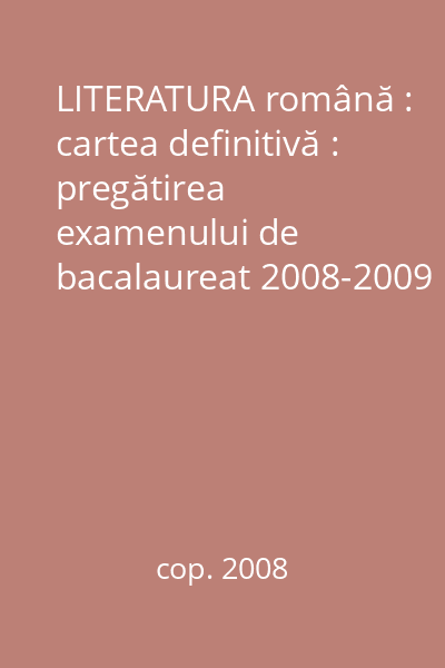 LITERATURA română : cartea definitivă : pregătirea examenului de bacalaureat 2008-2009