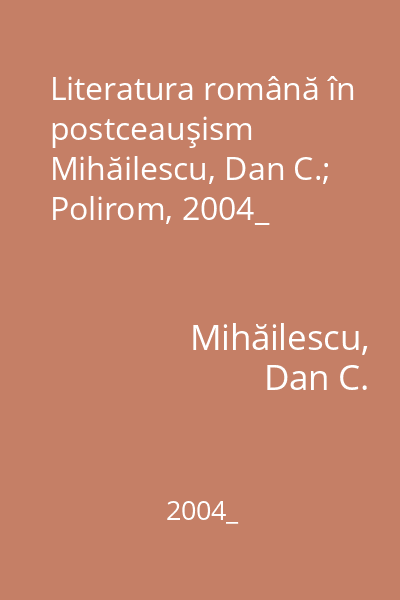 Literatura română în postceauşism   Mihăilescu, Dan C.; Polirom, 2004_