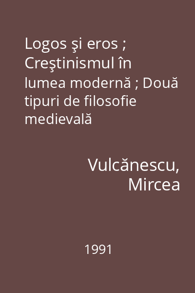 Logos şi eros ; Creştinismul în lumea modernă ; Două tipuri de filosofie medievală   Vulcănescu, Mircea; Paideia, 1991