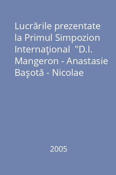 Lucrările prezentate la Primul Simpozion Internaţional  "D.I. Mangeron - Anastasie Başotă - Nicolae Oiţă" : Pomârla, 2018