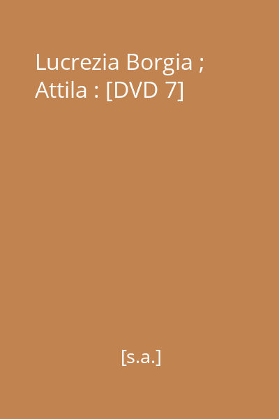Lucrezia Borgia ; Attila : [DVD 7]