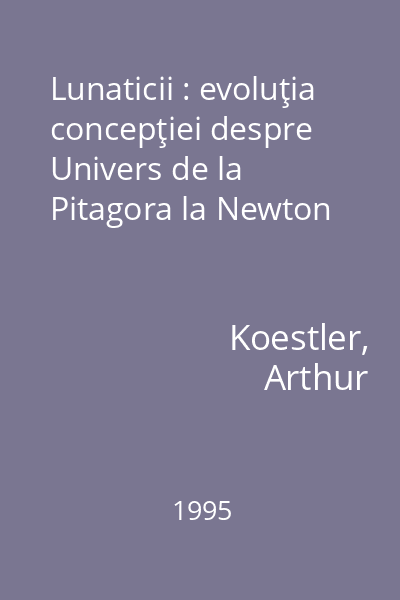 Lunaticii : evoluţia concepţiei despre Univers de la Pitagora la Newton