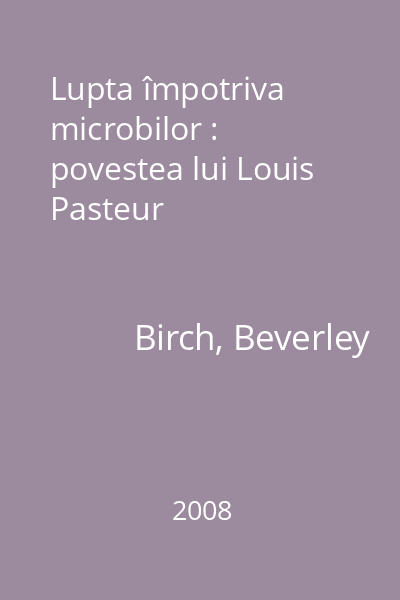 Lupta împotriva microbilor : povestea lui Louis Pasteur