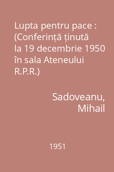 Lupta pentru pace : (Conferință ținută la 19 decembrie 1950 în sala Ateneului R.P.R.)