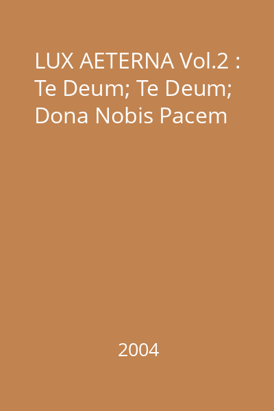 LUX AETERNA Vol.2 : Te Deum; Te Deum; Dona Nobis Pacem