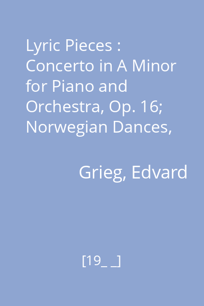 Lyric Pieces : Concerto in A Minor for Piano and Orchestra, Op. 16; Norwegian Dances, Op. 35, No. 1 and No. 2