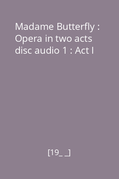 Madame Butterfly : Opera in two acts disc audio 1 : Act I