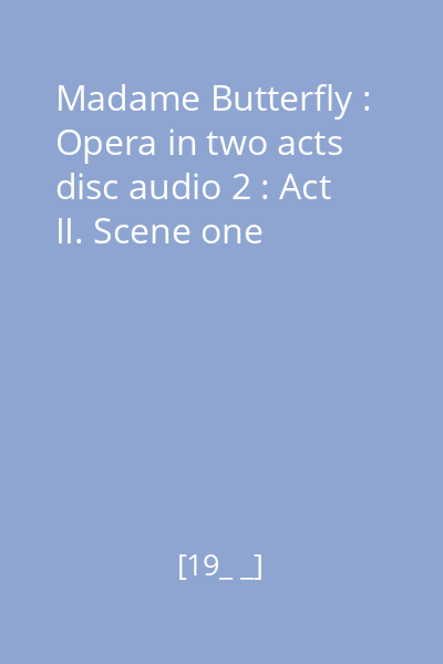Madame Butterfly : Opera in two acts disc audio 2 : Act II. Scene one