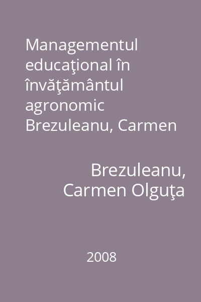 Managementul educaţional în învăţământul agronomic   Brezuleanu, Carmen Olguţa; ALFA, 2008 : ghid metodologic