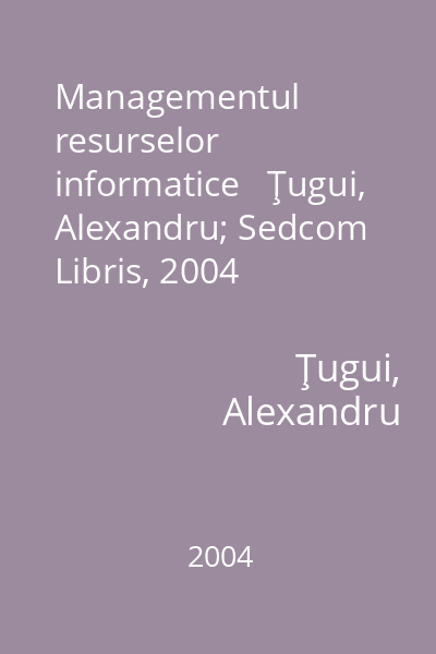 Managementul resurselor informatice   Ţugui, Alexandru; Sedcom Libris, 2004