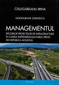 Managementul riscurilor proiectelor de infrastructură în cadrul parteneriatului public-privat din Republica Moldova : monografie științifică