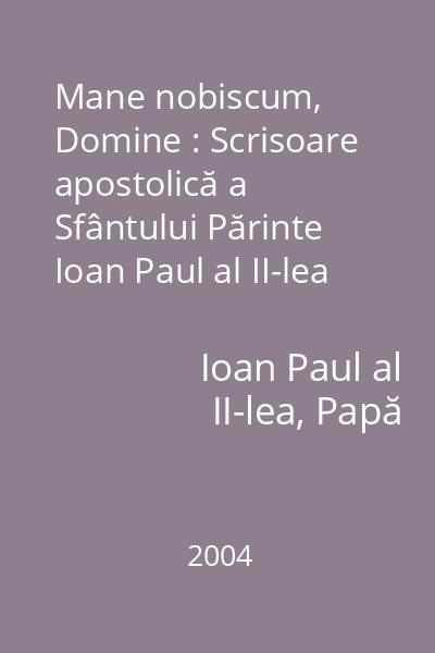 Mane nobiscum, Domine : Scrisoare apostolică a Sfântului Părinte Ioan Paul al II-lea către episcopat, către cler şi către credincioşi pentru Anul Euharistiei : octombrie 2004-octombrie 2005
