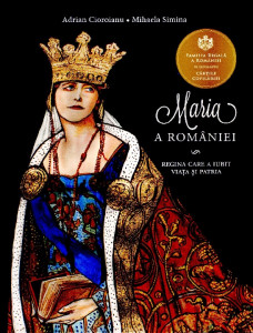 Maria a României : regina care a iubit viața și patria