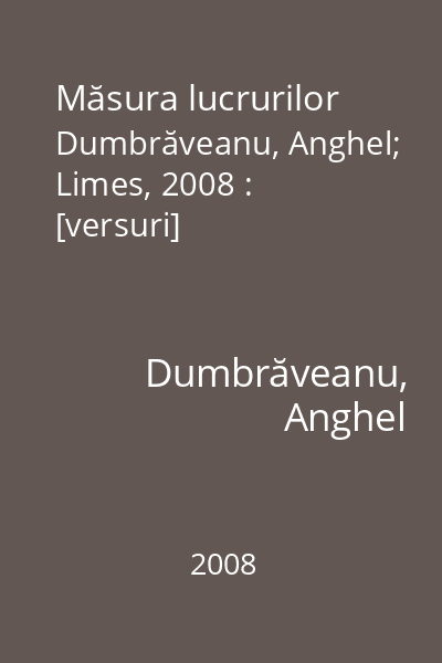 Măsura lucrurilor   Dumbrăveanu, Anghel; Limes, 2008 : [versuri]