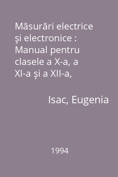 Măsurări electrice şi electronice : Manual pentru clasele a X-a, a XI-a şi a XII-a, licee cu profil de electrotehnică şi electronică, mine, petrol, metalurgie, construcții-montaj, transporturi și agricultură