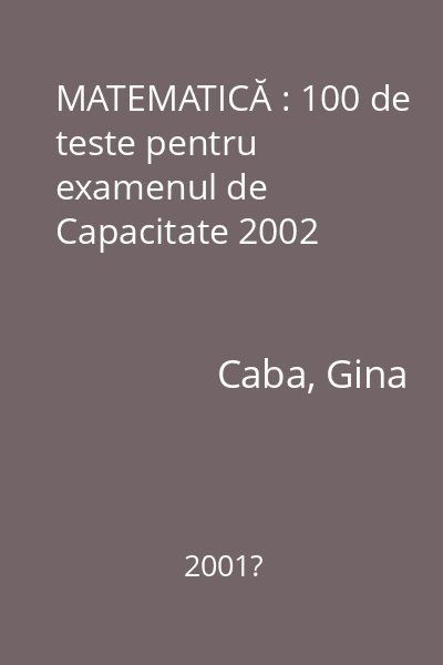 MATEMATICĂ : 100 de teste pentru examenul de Capacitate 2002