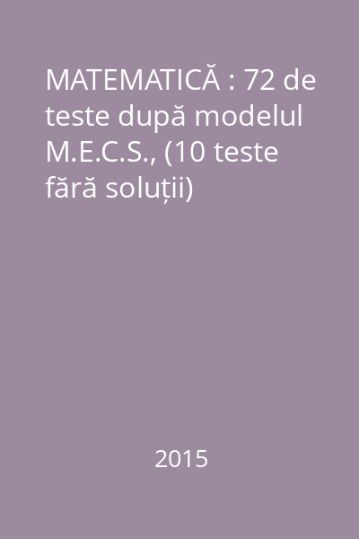 MATEMATICĂ : 72 de teste după modelul M.E.C.S., (10 teste fără soluții)