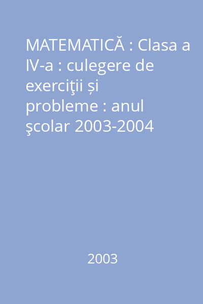 MATEMATICĂ : Clasa a IV-a : culegere de exerciţii și probleme : anul şcolar 2003-2004
