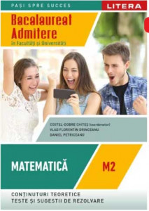 Matematică - M2 : Bacalaureat : Admitere în Facultăți și Universități : conținuturi teoretice, teste și sugestii de rezolvare