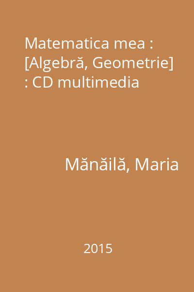 Matematica mea : [Algebră, Geometrie] : CD multimedia