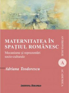 Maternitatea în spațiul românesc : mecanisme și reprezentări socio-culturale