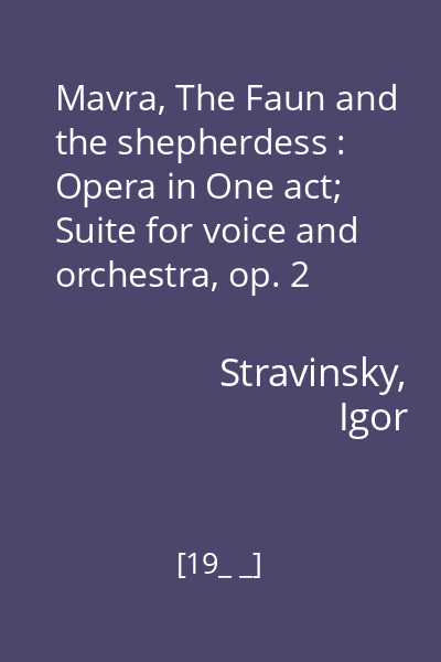 Mavra, The Faun and the shepherdess : Opera in One act; Suite for voice and orchestra, op. 2