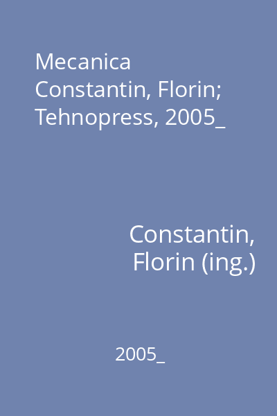 Mecanica   Constantin, Florin; Tehnopress, 2005_