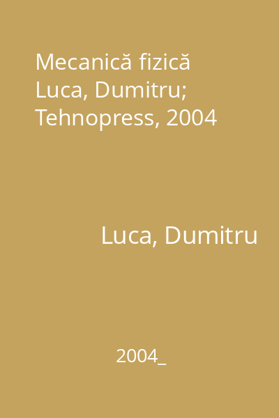 Mecanică fizică   Luca, Dumitru; Tehnopress, 2004