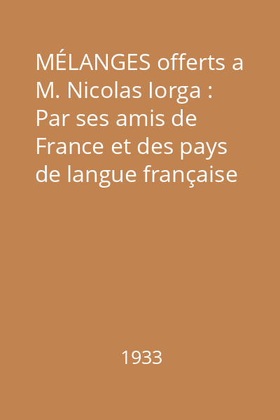 MÉLANGES offerts a M. Nicolas Iorga : Par ses amis de France et des pays de langue française