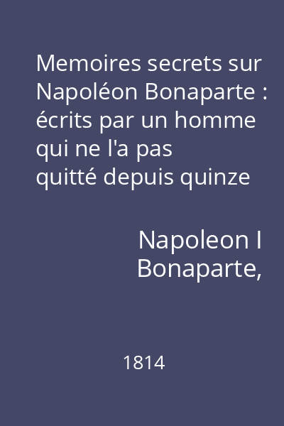 Memoires secrets sur Napoléon Bonaparte : écrits par un homme qui ne l'a pas quitté depuis quinze ans