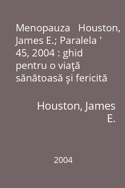 Menopauza   Houston, James E.; Paralela ' 45, 2004 : ghid pentru o viaţă sănătoasă şi fericită