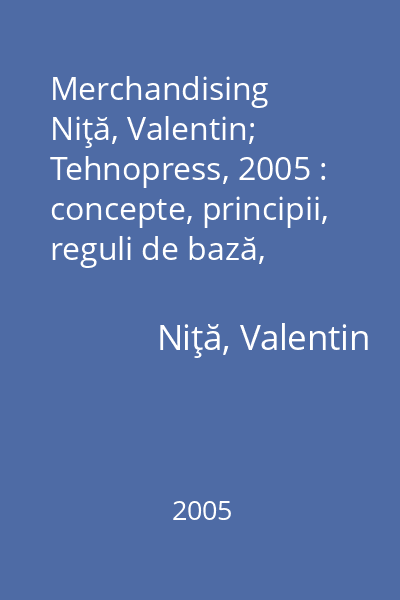 Merchandising   Niţă, Valentin; Tehnopress, 2005 : concepte, principii, reguli de bază, standarde