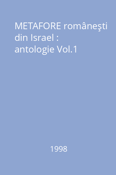 METAFORE româneşti din Israel : antologie Vol.1