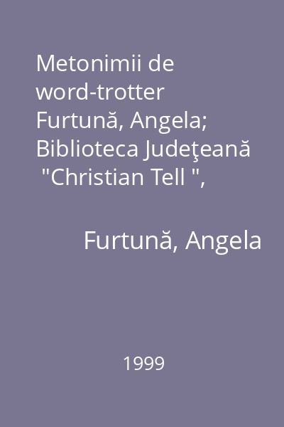 Metonimii de word-trotter   Furtună, Angela; Biblioteca Judeţeană  "Christian Tell ", 1999