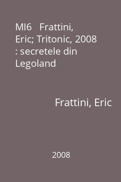 MI6   Frattini, Eric; Tritonic, 2008 : secretele din Legoland