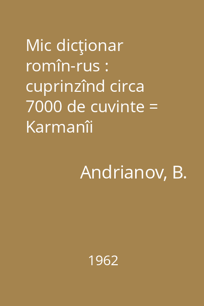 Mic dicţionar romîn-rus : cuprinzînd circa 7000 de cuvinte = Karmanîi rumînsko-russkiji slovar' : okolo 7000 slov