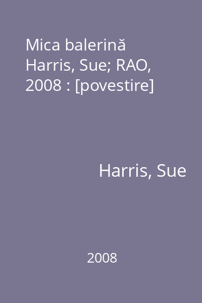 Mica balerină   Harris, Sue; RAO, 2008 : [povestire]
