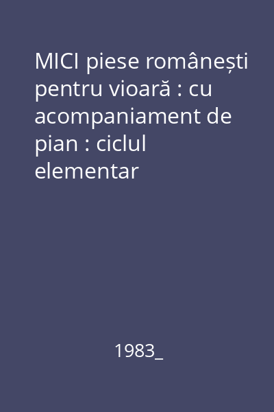 MICI piese românești pentru vioară : cu acompaniament de pian : ciclul elementar
