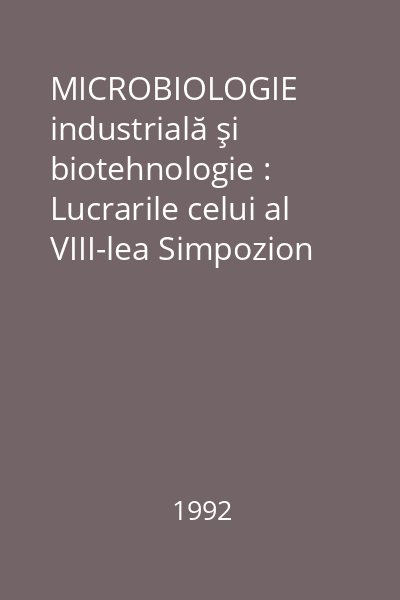 MICROBIOLOGIE industrială şi biotehnologie : Lucrarile celui al VIII-lea Simpozion de Microbiologie industrială şi Biotehnologie 8-9 septembrie 1989, Galaţi