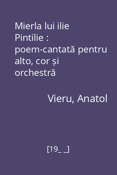 Mierla lui ilie Pintilie : poem-cantată pentru alto, cor și orchestră