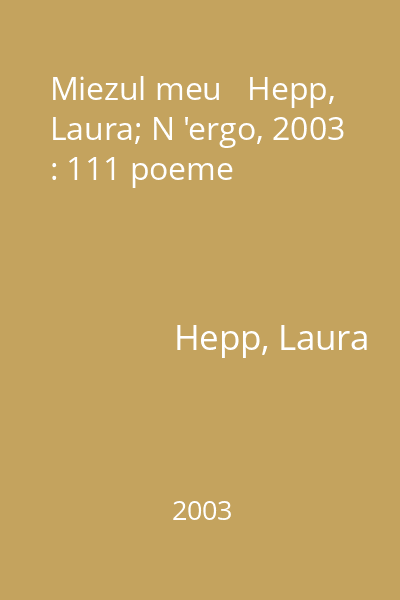 Miezul meu   Hepp, Laura; N 'ergo, 2003 : 111 poeme