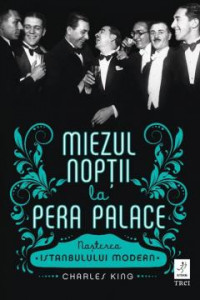 Miezul nopții la Pera Palace : nașterea Istanbulului modern