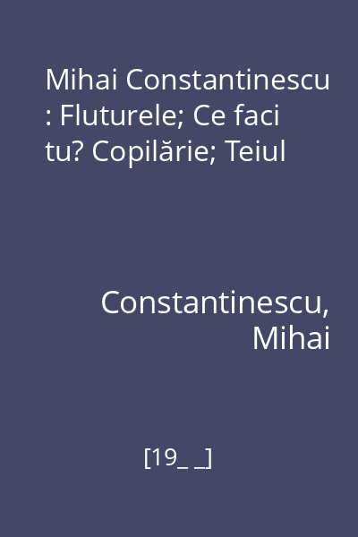 Mihai Constantinescu : Fluturele; Ce faci tu? Copilărie; Teiul
