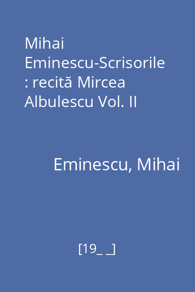 Mihai Eminescu-Scrisorile : recită Mircea Albulescu Vol. II
