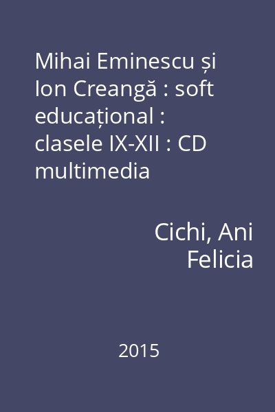 Mihai Eminescu și Ion Creangă : soft educațional : clasele IX-XII : CD multimedia