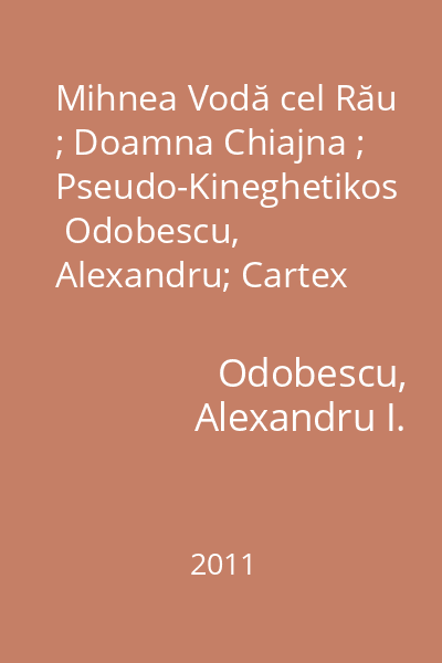 Mihnea Vodă cel Rău ; Doamna Chiajna ; Pseudo-Kineghetikos   Odobescu, Alexandru; Cartex 2000, 2011 : [povestiri]
