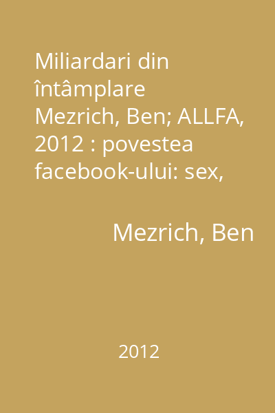 Miliardari din întâmplare   Mezrich, Ben; ALLFA, 2012 : povestea facebook-ului: sex, bani, geniu şi trădare