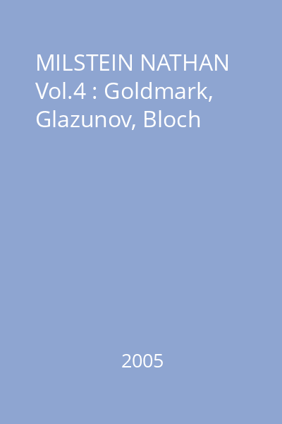 MILSTEIN NATHAN Vol.4 : Goldmark, Glazunov, Bloch
