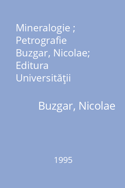 Mineralogie ; Petrografie   Buzgar, Nicolae; Editura Universităţii  "Al.I. Cuza ", 1995